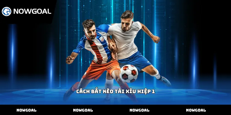 Cách bắt kèo tài xỉu hiệp 1