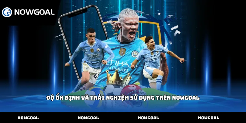 Độ ổn định và trải nghiệm sử dụng trên Nowgoal
