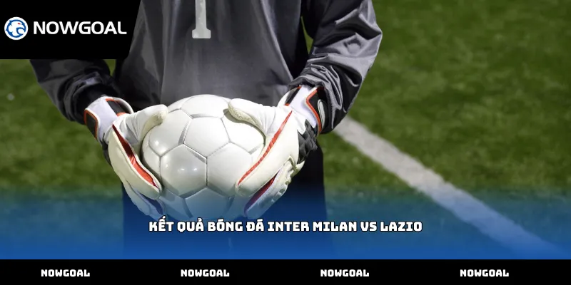 Kết quả bóng đá Inter Milan vs Lazio