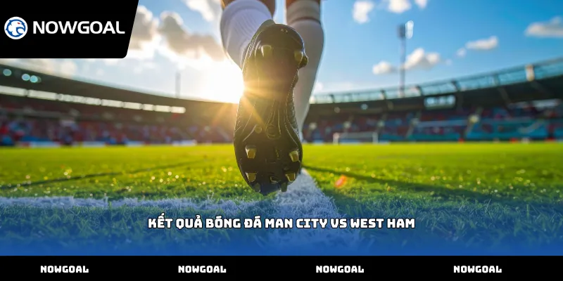 Kết quả bóng đá Man City vs West Ham