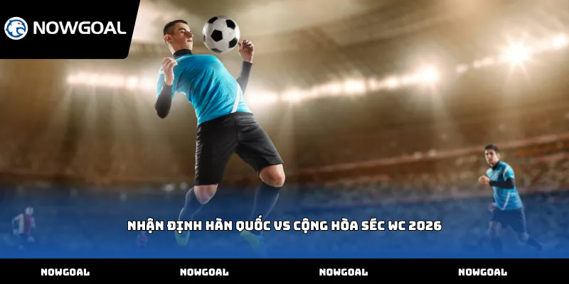 Nhận định Hàn Quốc vs Cộng hòa Séc WC 2026