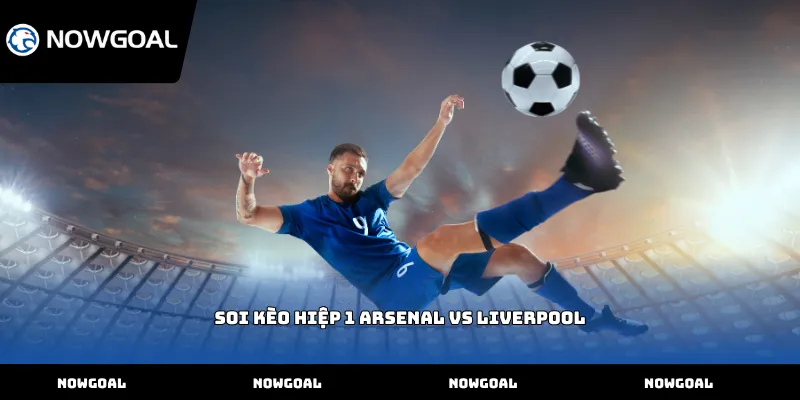 Soi kèo hiệp 1 Arsenal vs Liverpool
