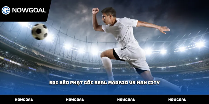 Soi kèo phạt góc Real Madrid vs Man City